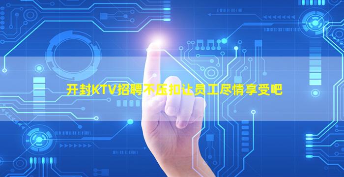 开封KTV招聘不压扣让员工尽情享受吧